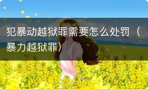 犯暴动越狱罪需要怎么处罚（暴力越狱罪）