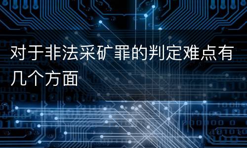 对于非法采矿罪的判定难点有几个方面