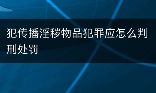 犯传播淫秽物品犯罪应怎么判刑处罚