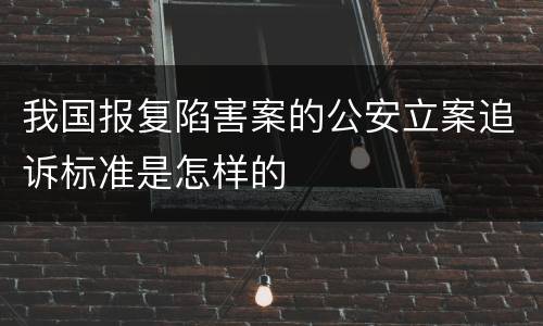 我国报复陷害案的公安立案追诉标准是怎样的