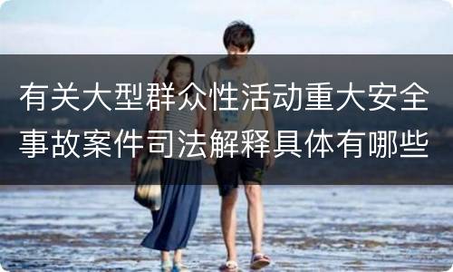 有关大型群众性活动重大安全事故案件司法解释具体有哪些重要规定