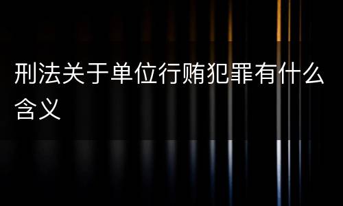 刑法关于单位行贿犯罪有什么含义