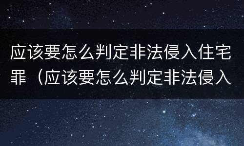 应该要怎么判定非法侵入住宅罪（应该要怎么判定非法侵入住宅罪呢）