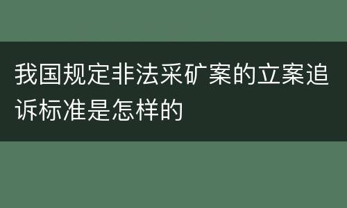 我国规定非法采矿案的立案追诉标准是怎样的