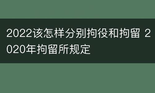 2022该怎样分别拘役和拘留 2020年拘留所规定