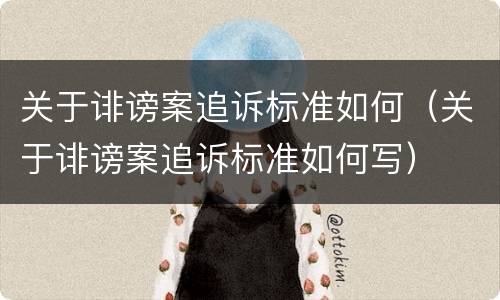 关于诽谤案追诉标准如何（关于诽谤案追诉标准如何写）
