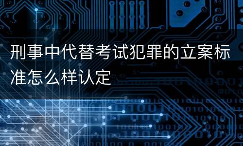 刑事中代替考试犯罪的立案标准怎么样认定