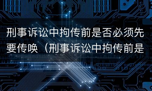 刑事诉讼中拘传前是否必须先要传唤（刑事诉讼中拘传前是否必须先要传唤当事人）