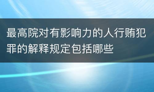 最高院对有影响力的人行贿犯罪的解释规定包括哪些