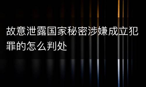 故意泄露国家秘密涉嫌成立犯罪的怎么判处