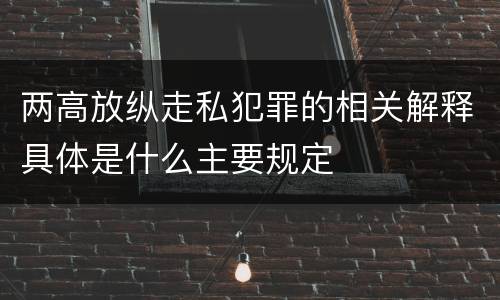 两高放纵走私犯罪的相关解释具体是什么主要规定