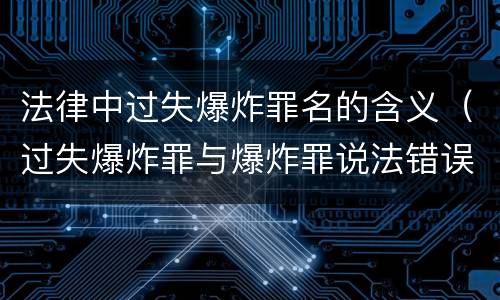 法律中过失爆炸罪名的含义（过失爆炸罪与爆炸罪说法错误的是）