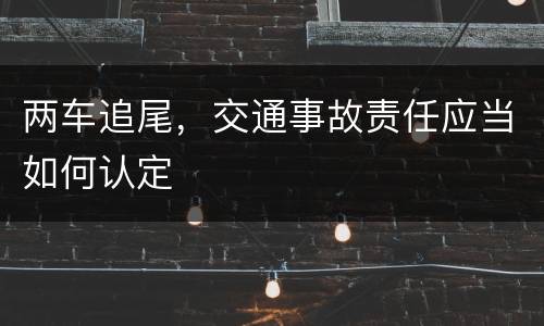 两车追尾，交通事故责任应当如何认定