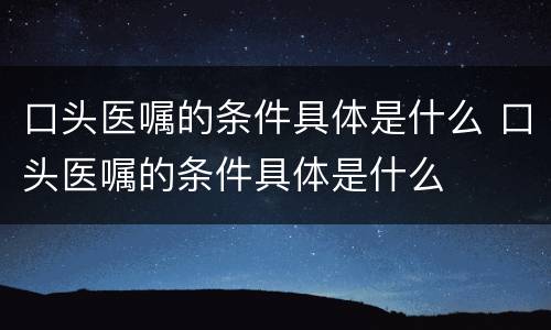 口头医嘱的条件具体是什么 口头医嘱的条件具体是什么