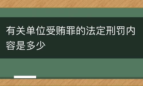 有关单位受贿罪的法定刑罚内容是多少