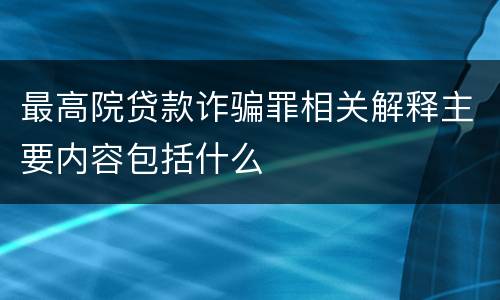 最高院贷款诈骗罪相关解释主要内容包括什么