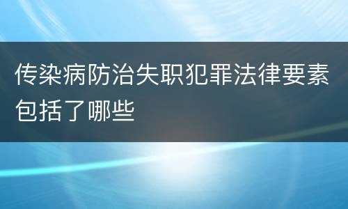 传染病防治失职犯罪法律要素包括了哪些