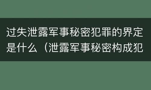 过失泄露军事秘密犯罪的界定是什么（泄露军事秘密构成犯罪的）