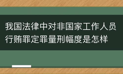 我国法律中对非国家工作人员行贿罪定罪量刑幅度是怎样