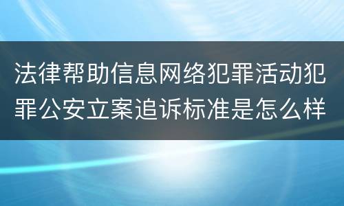 法律帮助信息网络犯罪活动犯罪公安立案追诉标准是怎么样规定