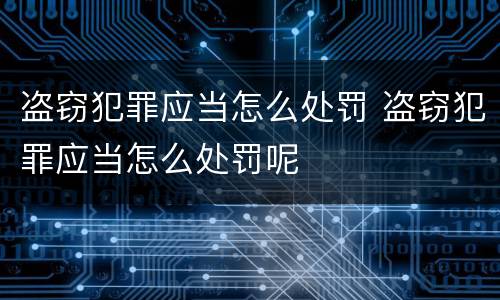 盗窃犯罪应当怎么处罚 盗窃犯罪应当怎么处罚呢