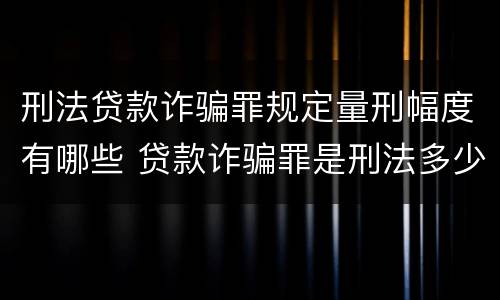 刑法贷款诈骗罪规定量刑幅度有哪些 贷款诈骗罪是刑法多少条