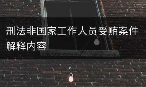 刑法非国家工作人员受贿案件解释内容