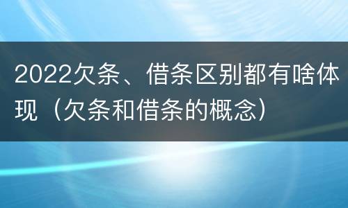 2022欠条、借条区别都有啥体现（欠条和借条的概念）