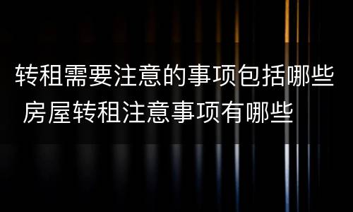 转租需要注意的事项包括哪些 房屋转租注意事项有哪些
