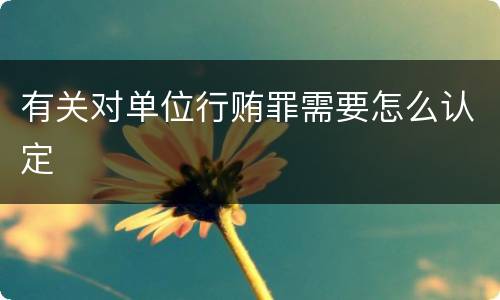 有关对单位行贿罪需要怎么认定