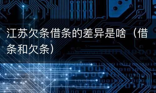 江苏欠条借条的差异是啥（借条和欠条）