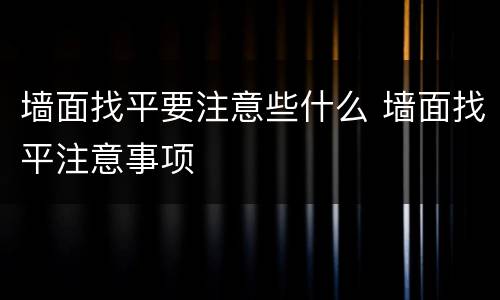 墙面找平要注意些什么 墙面找平注意事项