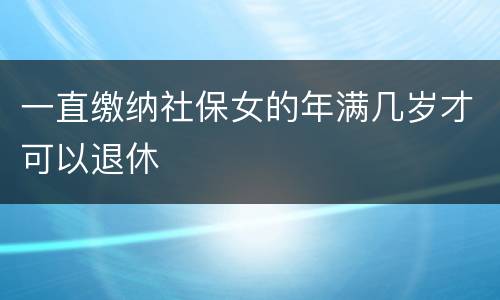 一直缴纳社保女的年满几岁才可以退休