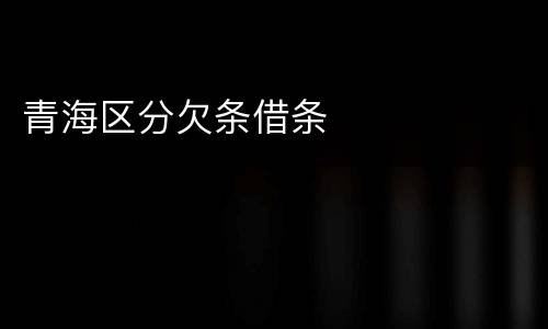 青海区分欠条借条