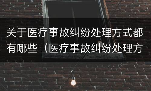 关于医疗事故纠纷处理方式都有哪些（医疗事故纠纷处理方法）