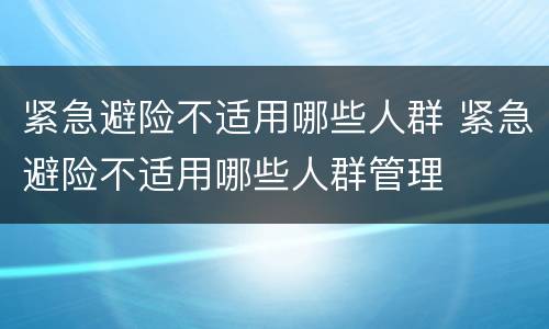 紧急避险不适用哪些人群 紧急避险不适用哪些人群管理