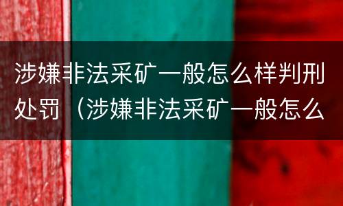 涉嫌非法采矿一般怎么样判刑处罚（涉嫌非法采矿一般怎么样判刑处罚多少钱）