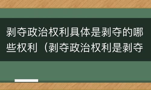 剥夺政治权利具体是剥夺的哪些权利（剥夺政治权利是剥夺哪些权利?）