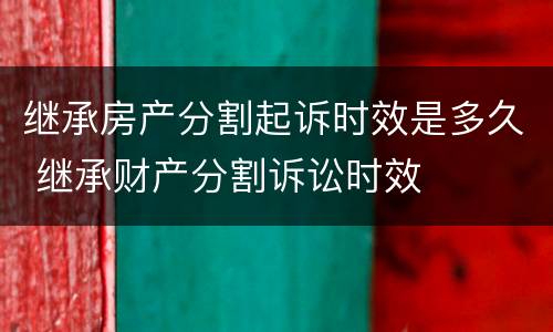 继承房产分割起诉时效是多久 继承财产分割诉讼时效