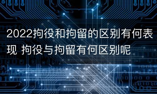 2022拘役和拘留的区别有何表现 拘役与拘留有何区别呢