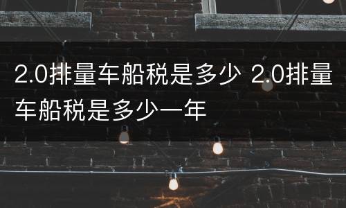 2.0排量车船税是多少 2.0排量车船税是多少一年