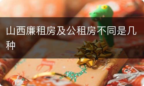 山西廉租房及公租房不同是几种