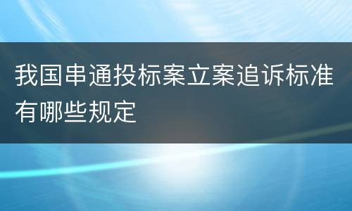 我国串通投标案立案追诉标准有哪些规定