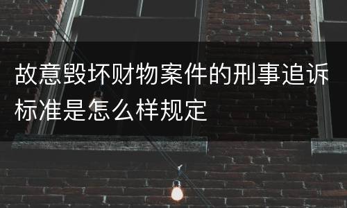 故意毁坏财物案件的刑事追诉标准是怎么样规定
