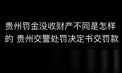 贵州罚金没收财产不同是怎样的 贵州交警处罚决定书交罚款