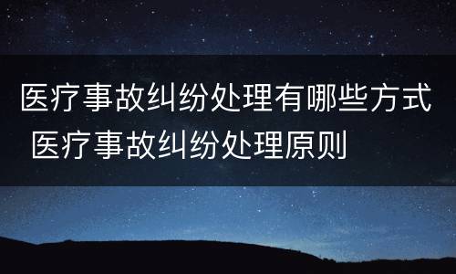 医疗事故纠纷处理有哪些方式 医疗事故纠纷处理原则