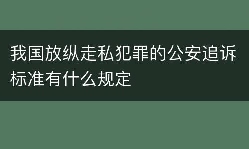 我国放纵走私犯罪的公安追诉标准有什么规定