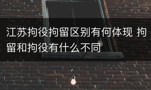 江苏拘役拘留区别有何体现 拘留和拘役有什么不同