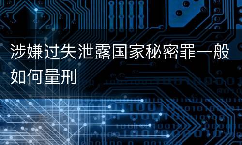 涉嫌过失泄露国家秘密罪一般如何量刑