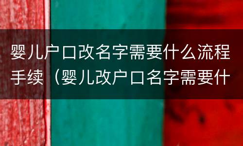 婴儿户口改名字需要什么流程手续（婴儿改户口名字需要什么手续办理）